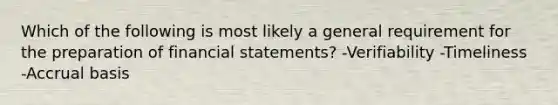 Which of the following is most likely a general requirement for the preparation of financial statements? -Verifiability -Timeliness -Accrual basis