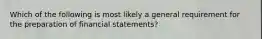 Which of the following is most likely a general requirement for the preparation of financial statements?