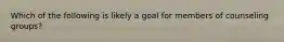 Which of the following is likely a goal for members of counseling groups?