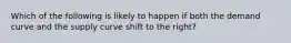 Which of the following is likely to happen if both the demand curve and the supply curve shift to the right?