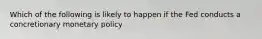 Which of the following is likely to happen if the Fed conducts a concretionary monetary policy