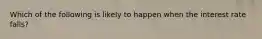 Which of the following is likely to happen when the interest rate​ falls?