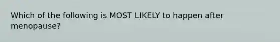 Which of the following is MOST LIKELY to happen after menopause?