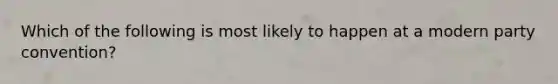 Which of the following is most likely to happen at a modern party convention?