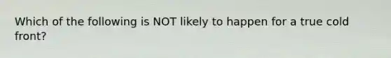 Which of the following is NOT likely to happen for a true cold front?