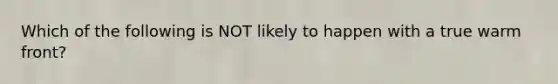 Which of the following is NOT likely to happen with a true warm front?