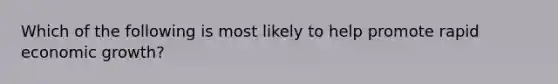 Which of the following is most likely to help promote rapid economic growth?