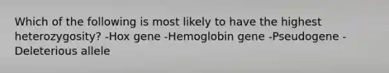 Which of the following is most likely to have the highest heterozygosity? -Hox gene -Hemoglobin gene -Pseudogene -Deleterious allele