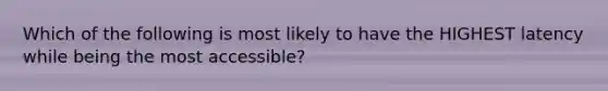 Which of the following is most likely to have the HIGHEST latency while being the most accessible?