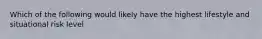 Which of the following would likely have the highest lifestyle and situational risk level