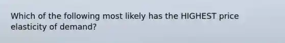 Which of the following most likely has the HIGHEST price elasticity of demand?