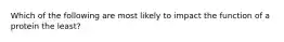 Which of the following are most likely to impact the function of a protein the least?