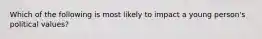 Which of the following is most likely to impact a young person's political values?