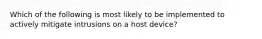 Which of the following is most likely to be implemented to actively mitigate intrusions on a host device?