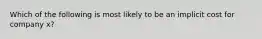 Which of the following is most likely to be an implicit cost for company x?