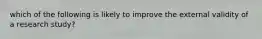 which of the following is likely to improve the external validity of a research study?