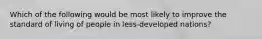 Which of the following would be most likely to improve the standard of living of people in less-developed nations?