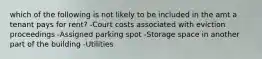 which of the following is not likely to be included in the amt a tenant pays for rent? -Court costs associated with eviction proceedings -Assigned parking spot -Storage space in another part of the building -Utilities