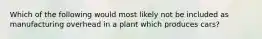 Which of the following would most likely not be included as manufacturing overhead in a plant which produces cars?