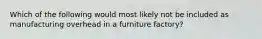 Which of the following would most likely not be included as manufacturing overhead in a furniture factory?