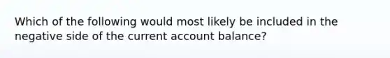 Which of the following would most likely be included in the negative side of the current account balance?