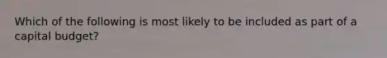 Which of the following is most likely to be included as part of a capital budget?