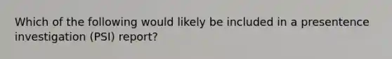 Which of the following would likely be included in a presentence investigation (PSI) report?