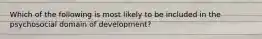 Which of the following is most likely to be included in the psychosocial domain of development?