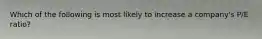 Which of the following is most likely to increase a company's P/E ratio?