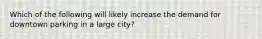 Which of the following will likely increase the demand for downtown parking in a large city?