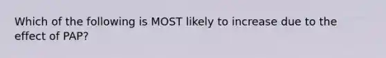 Which of the following is MOST likely to increase due to the effect of PAP?