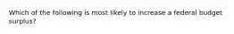 Which of the following is most likely to increase a federal budget surplus?