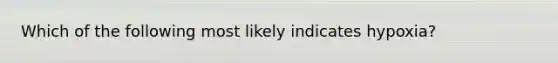 Which of the following most likely indicates​ hypoxia?