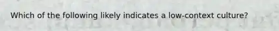 Which of the following likely indicates a low-context culture?