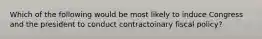 Which of the following would be most likely to induce Congress and the president to conduct contractoinary fiscal policy?