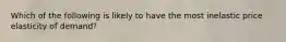 Which of the following is likely to have the most inelastic price elasticity of demand?