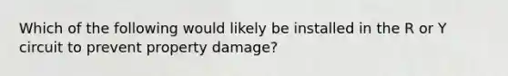 Which of the following would likely be installed in the R or Y circuit to prevent property damage?