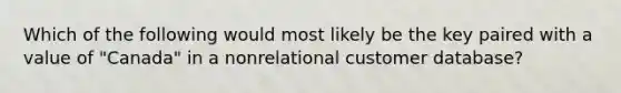 Which of the following would most likely be the key paired with a value of "Canada" in a nonrelational customer database?