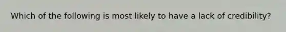 Which of the following is most likely to have a lack of credibility?