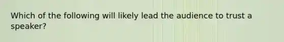 Which of the following will likely lead the audience to trust a speaker?