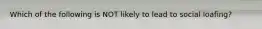Which of the following is NOT likely to lead to social loafing?