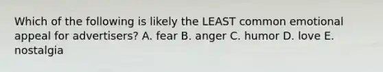 Which of the following is likely the LEAST common emotional appeal for advertisers? A. fear B. anger C. humor D. love E. nostalgia