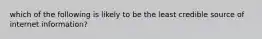 which of the following is likely to be the least credible source of internet information?