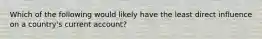 Which of the following would likely have the least direct influence on a country's current account?