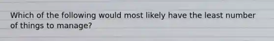 Which of the following would most likely have the least number of things to manage?