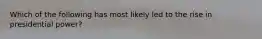 Which of the following has most likely led to the rise in presidential power?