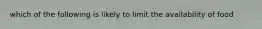 which of the following is likely to limit the availability of food