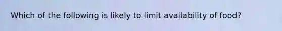 Which of the following is likely to limit availability of food?