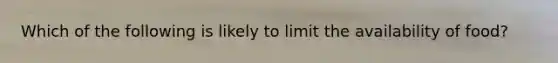 Which of the following is likely to limit the availability of food?