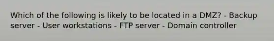 Which of the following is likely to be located in a DMZ? - Backup server - User workstations - FTP server - Domain controller